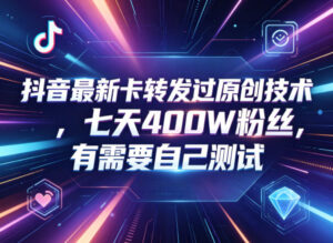抖音最新卡转发过原创技术,七天400W粉丝,有需要自己测试-川川创富网