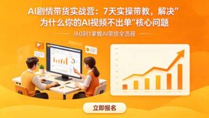 AI剧情带货实战营：7天实操带教，解决“为什么你的AI视频不出单”核心问题-川川创富网