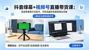 抖音绿幕+视频号直播带货课：居家照着稿子念起号，手机电脑双场景搭建全流程-川川创富网