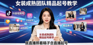 抖音视频号绿幕直播，女装成熟团队打造精品起号教学，居直播照着稿子念直播起号-川川创富网