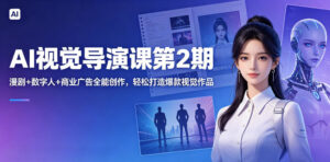 AI视觉导演课第2期,漫剧+数字人+商业广告全能创作,轻松打造爆款视觉作品-川川创富网