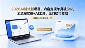2026AI赚钱新项目，内容变现单月破5W，全流程实操+AI工具，无门槛可复制-川川创富网