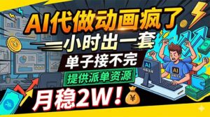 AI代做动画疯了，一小时出一套，单子接不完，提供派单资源，月稳2W！-川川创富网