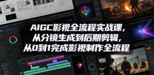 AIGC影视全流程实战课，从分镜生成到后期剪辑，从0到1完成影视制作全流程-川川创富网