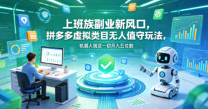 上班族副业新风口，拼多多虚拟类目无人值守玩法，机器人搞定一切月入五位数【揭秘】-川川创富网