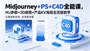 Midjourney+PS+C4D全能课，MJ参数+3D建模+产品KV海报全流程教学-川川创富网