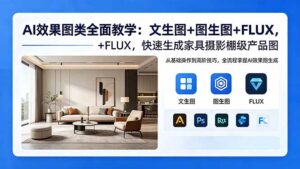 AI效果图类全面教学：文生图+图生图+FLUX，快速生成家具摄影棚级产品图-川川创富网