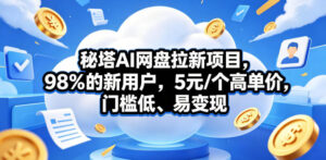 秘塔AI网盘拉新项目，98％的新用户，5元/个高单价，门槛低、易变现-川川创富网