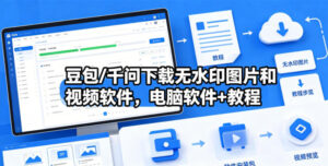 豆包/千问下载无水印图片和视频软件，电脑软件+教程-川川创富网