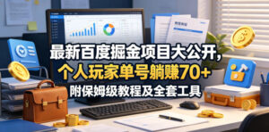 最新百度掘金项目大公开，个人玩家单号躺賺70+，附保姆级教程及全套工具【揭秘】-川川创富网
