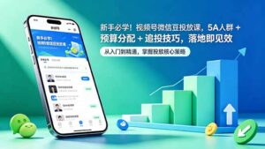 新手必学！视频号微信豆投放课，5A 人群 + 预算分配 + 追投技巧，落地即见效-川川创富网