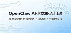 OpenClaw AI小龙虾入门课：零基础通俗易懂教学，小白快速上手落地实操-川川创富网