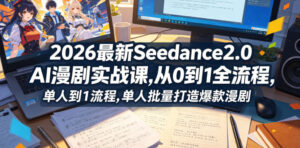2026最新Seedance2.0 AI漫剧实战课,，从0到1全流程，单人批量打造爆款漫剧-川川创富网