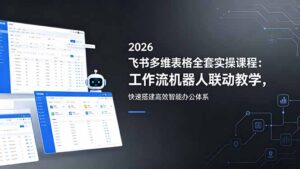 2026飞书多维表格全套实操课程：工作流机器人联动教学，快速搭建高效智能办公体系-川川创富网