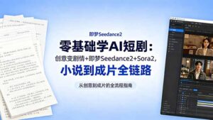 零基础学AI短剧：创意变剧情+即梦Seedance2+Sora2，小说到成片全链路-川川创富网