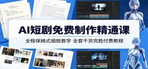 AI短剧免费制作精通课：全程保姆式细致教学，全套干货完胜付费教程-川川创富网
