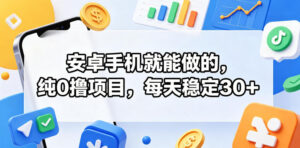 安卓手机就能做的，纯0撸项目，每天稳定30+-川川创富网
