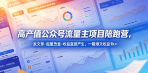 高产值公众号流量主项目陪跑营，发文章-起播放量-收益直接产生，一篇爆文收益1k+-川川创富网