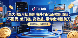 某大佬5月初最新海外Tiktok拉新项目，不囤货、低门槛、高收益，带你出海撸美刀-川川创富网