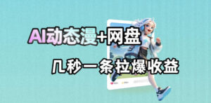 最新AI动态漫+网盘，AI赋能网盘拉新，几秒一条拉爆收益-川川创富网