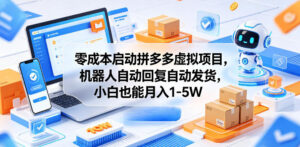 零成本启动拼多多虚拟项目，机器人自动回复自动发货，小白也能月入1-5W【揭秘】-川川创富网