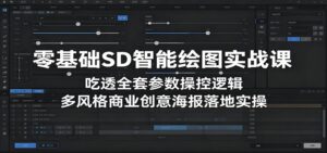 零基础SD智能绘图实战课：吃透全套参数操控逻辑，多风格商业创意海报落地实操-川川创富网