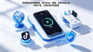 苹果刷机和设置教程，做Tiktok、跨境、各种项目必备，环境干净，才能杜绝不利因素-川川创富网