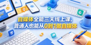 自媒体全能三天线上课，普通人也能从0到1做自媒体-川川创富网