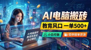 AI电脑搬砖，教育风口一单500+，小白可做，提供接单资源-川川创富网