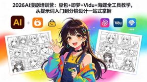 2026AI漫剧培训营：豆包+即梦+Vidu+海螺全工具教学，从提示词入门到分镜设计一站式掌握-川川创富网