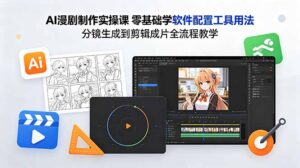 AI漫剧制作实操课 零基础学软件配置工具用法 分镜生成到剪辑成片全流程教学-川川创富网
