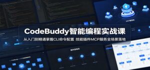 CodeBuddy智能编程实战课：从入门到精通掌握CLI命令配置，技能插件MCP服务全场景落地-川川创富网