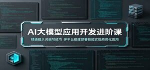 AI大模型应用开发进阶课：精通提示词编写技巧，多平台搭建部署技能实现商用化应用-川川创富网