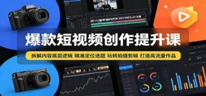 爆款短视频创作提升课:拆解内容底层逻辑,精准定位选题玩转拍摄剪辑打造高流量作品-川川创富网
