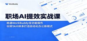 职场AI提效实战课:精通WorkBuddy全功能操作,玩转Skill体系打造自动化办公新模式-川川创富网