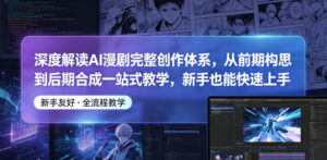 深度解读AI漫剧完整创作体系，从前期构思到后期合成一站式教学，新手也能快速上手-川川创富网