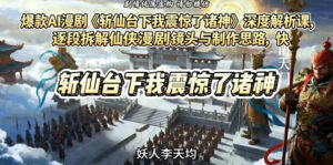 爆款AI漫剧《斩仙台下我震惊了诸神》深度解析课，逐段拆解仙侠漫剧镜头与制作思路，快速复刻爆款创作模式-川川创富网