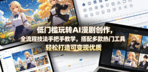 低门槛玩转AI漫剧创作，全流程技法手把手教学，搭配多款热门工具，轻松打造可变现优质作品-川川创富网