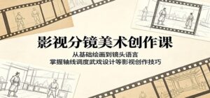 影视分镜美术创作课：从基础绘画到镜头语言，掌握轴线调度武戏设计等影视创作技巧-川川创富网
