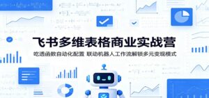 飞书多维表格商业实战营：吃透函数自动化配置，联动机器人工作流解锁多元变现模式-川川创富网