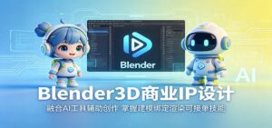 Blender3D商业IP设计:融合AI工具辅助创作,掌握建模绑定渲染可接单技能-川川创富网