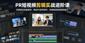 PR短视频剪辑实战进阶课，多案例全技能精讲，联动PS协同创作，快速练就商用剪辑能力-川川创富网