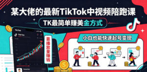 某大佬的最新TikTok中视频陪跑课，TK最简单賺美金方式，靠播放量賺钱，小白也能快速起号变现-川川创富网
