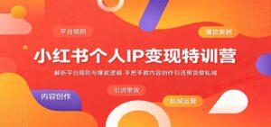 小红书个人IP变现特训营：解析平台规则与爆款逻辑，手把手教内容创作引流带货做私域-川川创富网