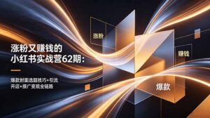涨粉又赚钱的小红书实战营62期：爆款封面选题技巧+引流开店+接广变现全链路-川川创富网