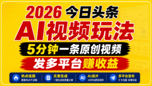 2026今日头条AI视频玩法，5分钟一条原创视频，发多平台赚收益-川川创富网