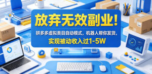 放弃无效副业!拼多多虚拟类目自动模式,机器人帮你发货,实现被动收入过1-5W【揭秘】-川川创富网