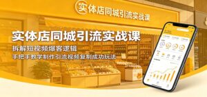 实体店同城引流实战课：拆解短视频爆客逻辑，手把手教学制作引流视频复制成功玩法-川川创富网