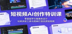 短视频AI创作特训课：零基础学文案角色设计，玩转多款工具与剪映打造优质短视频-川川创富网