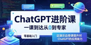 ChatGPT进阶课，一课到达从0到专家，零基础入门，边演示边授课提升对ChatGPT的应用能力-川川创富网